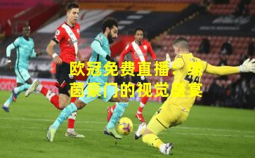 欧冠免费直播：绿茵豪门的视觉盛宴