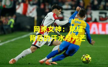 网球女神：荣耀背后的汗水与光芒