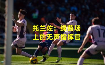 托兰佐：绿茵场上的无声指挥官
